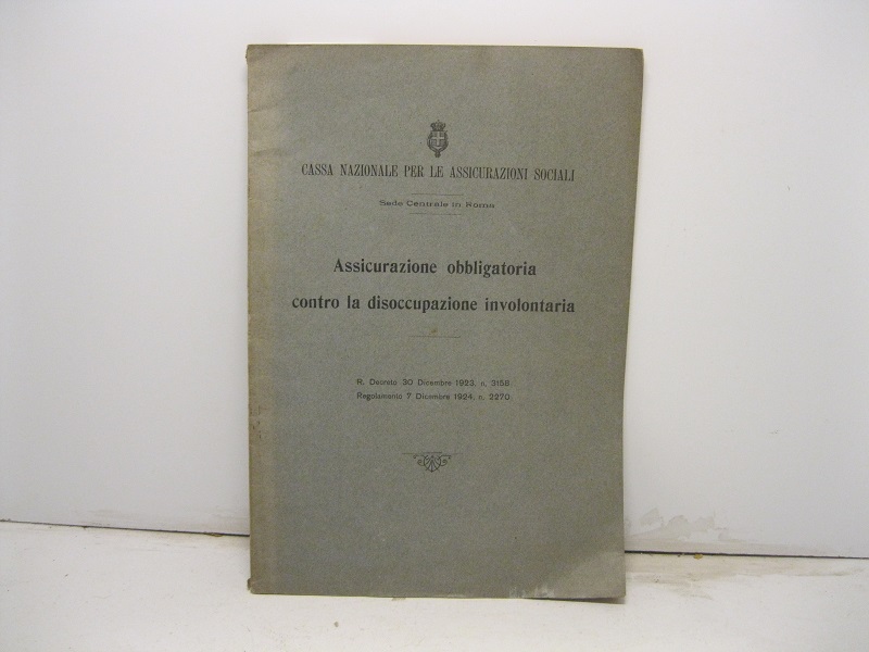 Assicurazione obbligatoria contro la disoccupazione involontaria. R. Decreto 30 Dicembre 1923, n.3158. Regolamento 7 Dicembre 1924, n.2270.